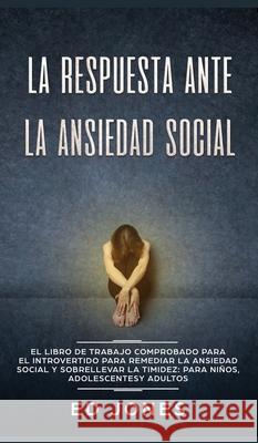 La Respuesta ante la Ansiedad Social: El libro de trabajo comprobado para el introvertido para remediar la ansiedad social y sobrellevar la timidez: p Ed Jones 9781989779460 Room Three Ltd - książka