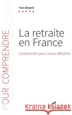 La retraite en France: Comprendre pour mieux d?battre Yves Batard 9782343256573 Editions L'Harmattan - książka