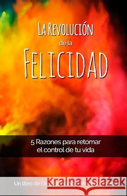 La Revolución de la Felicidad: 5 Razones para retomar el control de tu vida Martinez, Jose Edgar 9789584682925 Diego Alejandro Martinez Puerto - książka