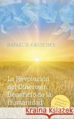 La Revolución del Dinero en Beneficio de la Humanidad Kasischke, Rafael D. 9783735717245 Books on Demand - książka