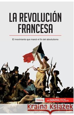 La Revolución francesa: El movimiento que marcó el fin del absolutismo 50minutos 9782806288486 5minutos.Es - książka