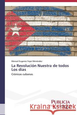 La Revolución Nuestra de todos Los días Yepe Menéndez Manuel Eugenio 9783639555516 Publicia - książka