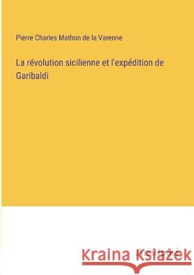 La revolution sicilienne et l'expedition de Garibaldi Pierre Charles Mathon de la Varenne   9783382712945 Anatiposi Verlag - książka