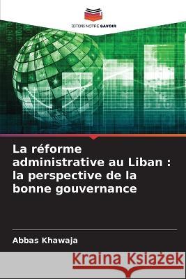 La réforme administrative au Liban: la perspective de la bonne gouvernance Abbas Khawaja 9786205363850 Editions Notre Savoir - książka