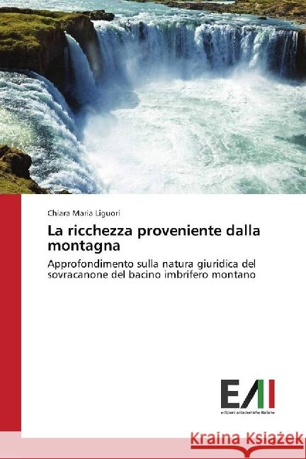 La ricchezza proveniente dalla montagna : Approfondimento sulla natura giuridica del sovracanone del bacino imbrifero montano Liguori, Chiara Maria 9783330779020 Edizioni Accademiche Italiane - książka