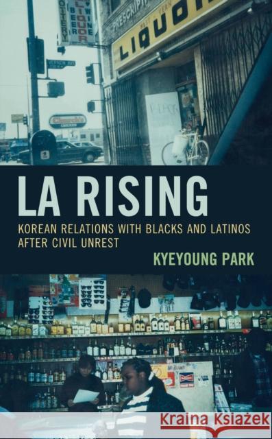 La Rising: Korean Relations with Blacks and Latinos After Civil Unrest Kyeyoung Park 9781498577052 Lexington Books - książka