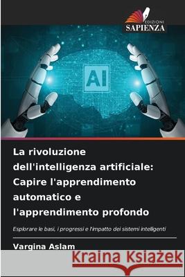 La rivoluzione dell'intelligenza artificiale: Capire l'apprendimento automatico e l'apprendimento profondo Aslam, Vargina 9786208742690 Edizioni Sapienza - książka