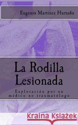 La Rodilla Lesionada: Exploración por un médico no traumatólogo Martinez Hurtado, Eugenio 9781500477349 Createspace - książka