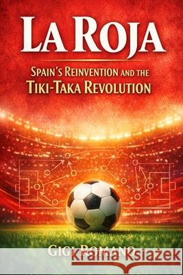 La Roja: Spain's Reinvention and the Tiki-Taka Revolution Gigi Romano 9781970852264 Independently Published - książka