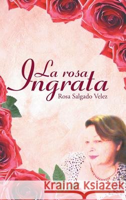 La rosa ingrata Salgado Velez, Rosa 9781506503998 Palibrio - książka
