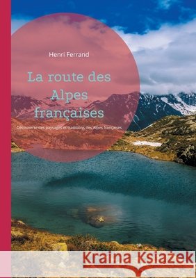 La route des Alpes fran?aises: D?couverte des paysages et traditions des Alpes fran?aises Henri Ferrand 9782322543861 Bod - Books on Demand - książka