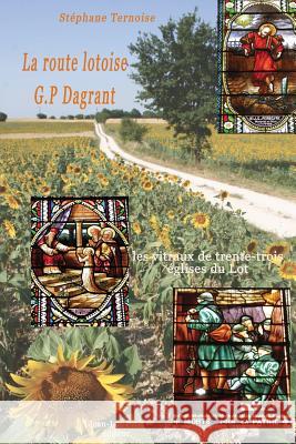 La route lotoise G.P Dagrant: les vitraux de trente-trois églises Ternoise, Stephane 9782365416764 Jean-Luc Petit Editeur - książka