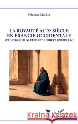 La royaut? au Xe si?cle en Francie occidentale: Selon Richer de Reims et Gerbert d'Aurillac Valentin Machut 9782336534497 Editions L'Harmattan - książka