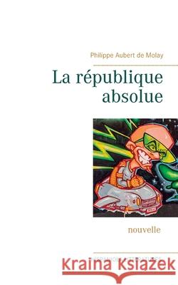 La république absolue Philippe Aubert de Molay 9782322269020 Books on Demand - książka