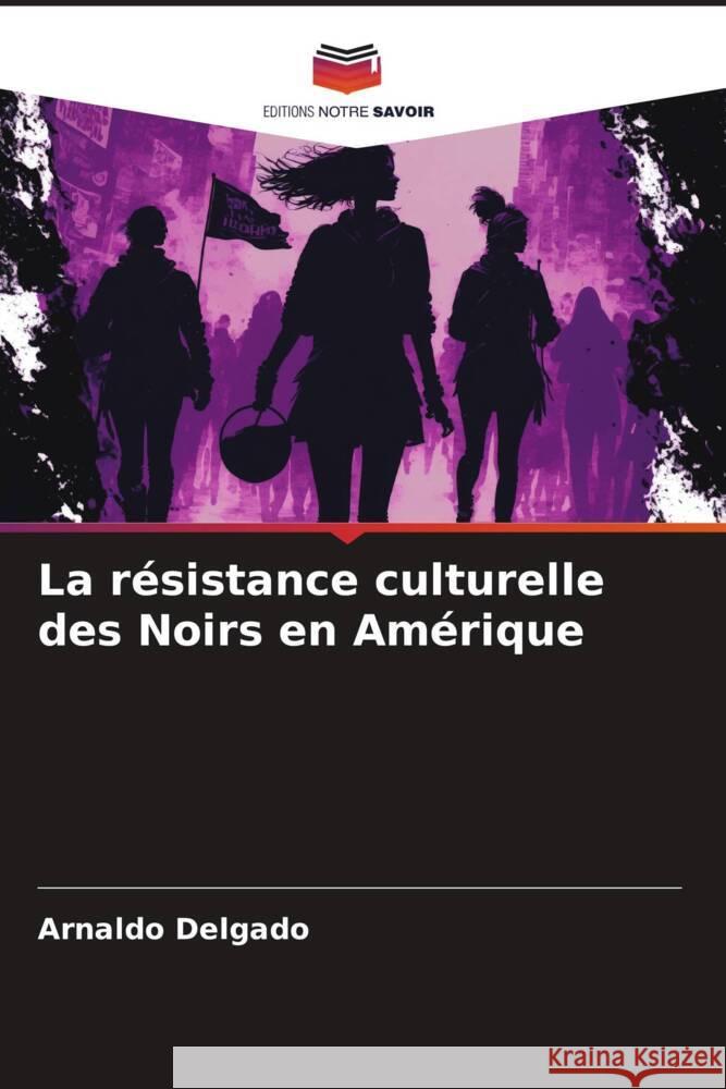 La résistance culturelle des Noirs en Amérique Delgado, Arnaldo 9786206324706 Editions Notre Savoir - książka