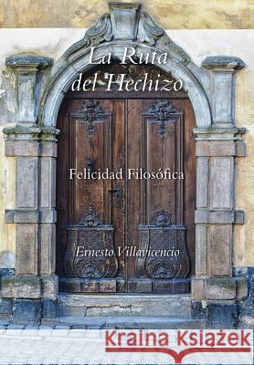 La Ruta del Hechizo: Felicidad Filosofica Ernesto Villavicencio 9781496920324 Authorhouse - książka