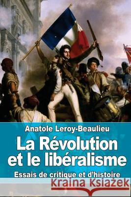 La Révolution et le libéralisme: Essais de critique et d'histoire Leroy-Beaulieu, Anatole 9781523631476 Createspace Independent Publishing Platform - książka