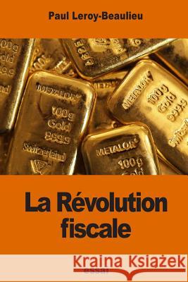 La Révolution fiscale Leroy-Beaulieu, Paul 9781539974239 Createspace Independent Publishing Platform - książka