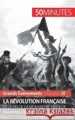 La Révolution française et la fin de la monarchie absolue: Aux armes, citoyens ! 50 Minutes, Sandrine Papleux 9782806266767 5minutes.Fr - książka