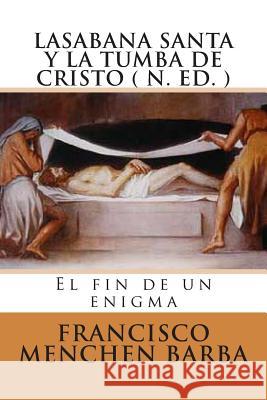 LA SABANA SANTA Y LA TUMBA DE CRISTO ( N. Ed): El fin de un enigma Barba, Francisco Menchen 9781495345821 Createspace - książka