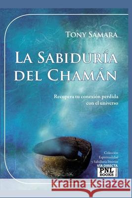 La Sabiduría del Chamán: Recupera tu conexión perdida con el universo Tony Samara, William Adler, Eva González Rosales 9788493787509 Via Directa&pnl Books - książka