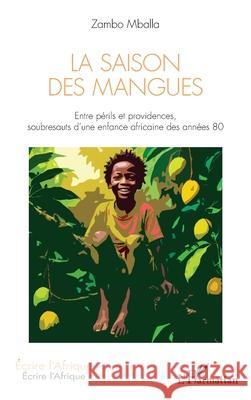 La Saison des mangues: Entre p?rils et providences, soubresauts d'une enfance africaine des ann?es 80 Zambo Mballa 9782336522906 Editions L'Harmattan - książka