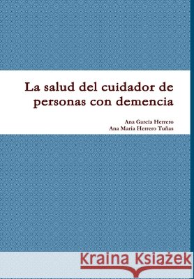La Salud Del Cuidador De Personas Con Demencia Ana Garcia Herrero, Ana Maria Herrero Tunas 9781291925999 Lulu Press Inc - książka