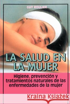 La Salud en la Mujer: Higiene, Prevencion y Tratamientos Naturales de las Enfermedades de la Mujer Roulier, Guy 9780595193967 iUniverse - książka