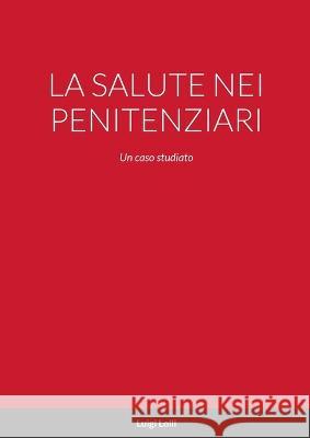 La Salute Nei Penitenziari: Un caso studiato Luigi Lolli 9781447803652 Lulu.com - książka