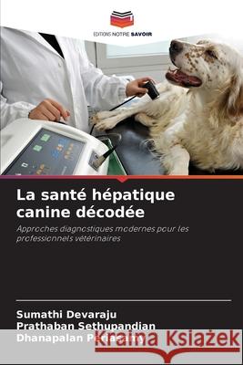 La sant? h?patique canine d?cod?e Sumathi Devaraju Prathaban Sethupandian Dhanapalan Periasamy 9786209217135 Editions Notre Savoir - książka