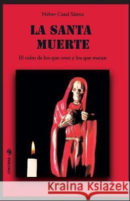 La Santa Muerte: El culto de los que oran y de los que matan Saenz, Heber Casal 9781976068805 Createspace Independent Publishing Platform - książka