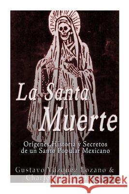 La Santa Muerte: Origenes, Historia y Secretos de un Santo Popular Mexicano Charles River Editors 9781533035516 Createspace Independent Publishing Platform - książka