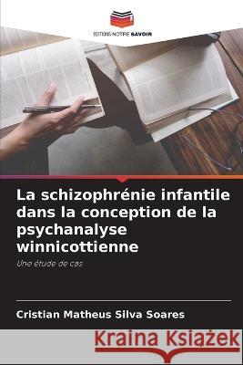 La schizophrenie infantile dans la conception de la psychanalyse winnicottienne Cristian Matheus Silva Soares   9786206201908 Editions Notre Savoir - książka