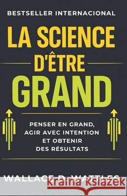 La Science d'être Grand: penser en grand, agir avec intention et obtenir des résultats S. a., G., D. Wattles, Wallace 9798257317682 Independently Published - książka