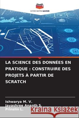 LA SCIENCE DES DONNÉES EN PRATIQUE : CONSTRUIRE DES PROJETS À PARTIR DE SCRATCH M. V., Ishwarya, S., Jayashree Ananth, L., Prinslin 9786208893231 Editions Notre Savoir - książka