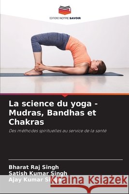 La science du yoga - Mudras, Bandhas et Chakras Bharat Raj Singh Satish Kumar Singh Ajay Kumar Singh 9786207665112 Editions Notre Savoir - książka
