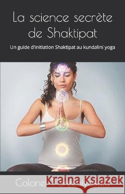 La science secrete de Shaktipat: Un guide d'initiation Shaktipat au kundalini yoga Colonel T Sreenivasulu   9798399328157 Independently Published - książka