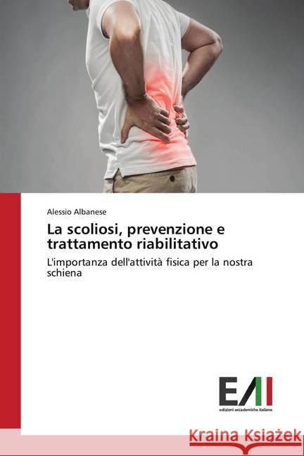 La scoliosi, prevenzione e trattamento riabilitativo : L'importanza dell'attività fisica per la nostra schiena Albanese, Alessio 9786202082785 Edizioni Accademiche Italiane - książka