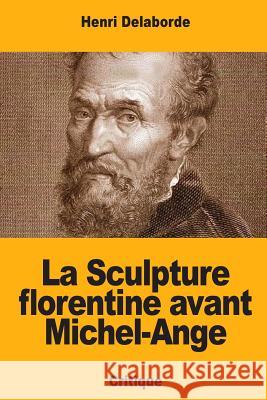 La Sculpture florentine avant Michel-Ange Delaborde, Henri 9781986046480 Createspace Independent Publishing Platform - książka