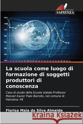 La scuola come luogo di formazione di soggetti produttori di conoscenza Maia Da Silva Almeida, Florisa 9786209959547 Edizioni Sapienza - książka