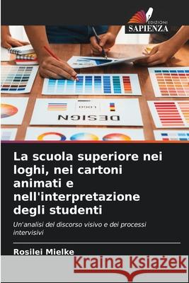 La scuola superiore nei loghi, nei cartoni animati e nell'interpretazione degli studenti Mielke, Rosilei 9786208745127 Edizioni Sapienza - książka