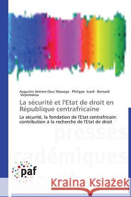 La sécurité et l'Etat de droit en République centrafricaine : La sécurité, la fondation de l'Etat centrafricain: contribution à la recherche de l'Etat de droit Doui Wawaye, Augustin Jérémie; Icard, Philippe; Voyemakoa, Bernard 9783838172897 Presses Académiques Francophones - książka