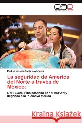 La seguridad de América del Norte a través de México Arellanes Jiménez Paulino Ernesto 9783845496641 Editorial Acad Mica Espa Ola - książka