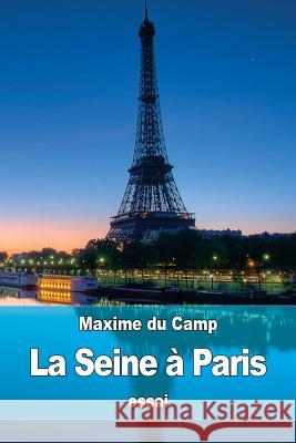 La Seine à Paris: les Industries fluviales et la Police du fleuve Du Camp, Maxime 9781533286826 Createspace Independent Publishing Platform - książka