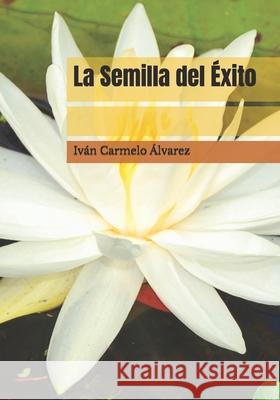 La Semilla del Éxito: Manual para Emprendedores Alvarez, Ivan Carmelo 9781520762326 Independently Published - książka