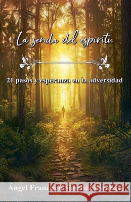 La senda del espíritu: 21 pasos y esperanza en la adversidad Escobar, Ángel Francisco Sánchez 9798231872473 Angel Francisco Sanchez Escobar - książka