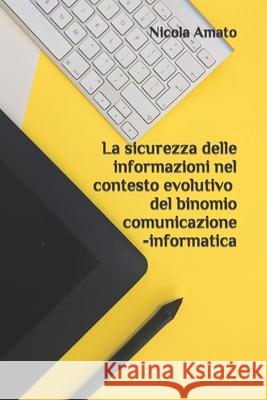 La sicurezza delle informazioni nel contesto evolutivo del binomio comunicazione-informatica Amato, Nicola 9781976964862 Independently Published - książka