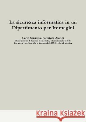 La Sicurezza Informatica in Un Dipartimento Per Immagini Carlo Sansotta, Salvatore Alongi 9781326816353 Lulu.com - książka