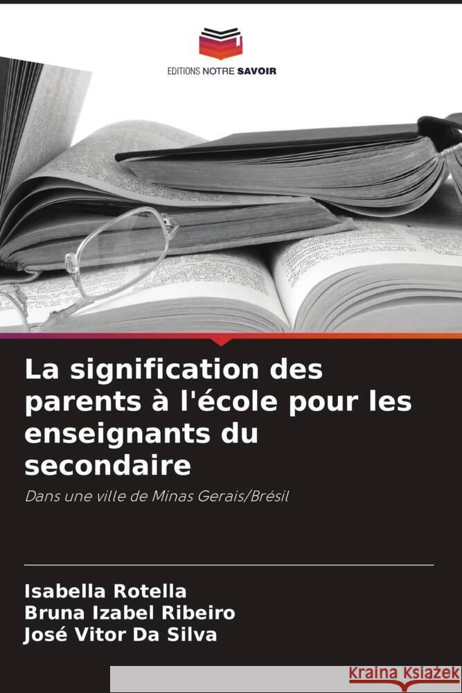 La signification des parents à l'école pour les enseignants du secondaire Rotella, Isabella, Ribeiro, Bruna Izabel, Da Silva, José Vitor 9786208620776 Editions Notre Savoir - książka