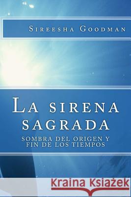 La sirena sagrada: Sombra del origen y fin de los tiempos Goodman, Sireesha 9781482555400 Createspace - książka